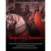 El Imperio Otomano: La historia y el legado del Imperio Transcontinental que dominó Europa Oriental y Medio Oriente durante casi 500 años - Paperback