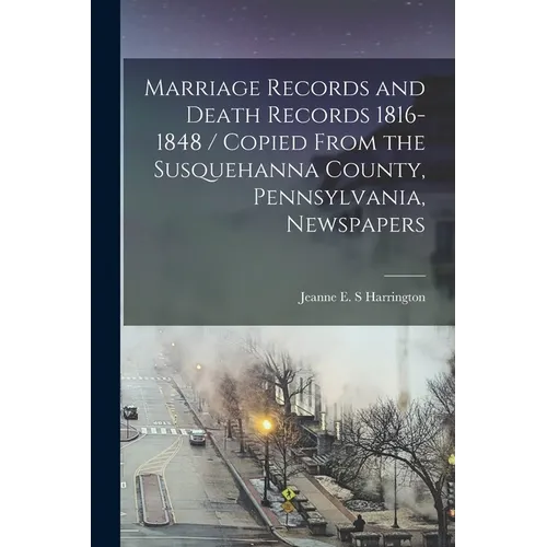 Marriage Records and Death Records 1816-1848 / Copied From the Susquehanna County, Pennsylvania, Newspapers - Paperback