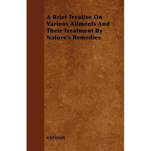 A Brief Treatise on Various Ailments and Their Treatment by Nature's Remedies - Paperback
