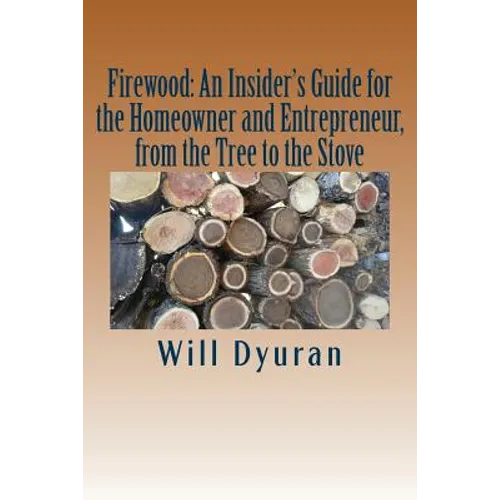 Firewood: An Insider's Guide for the Homeowner and Entrepreneur, from the Tree to the Stove - Paperback