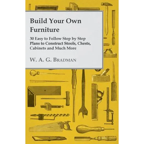 Build Your Own Furniture - 30 Easy to Follow Step by Step Plans to Construct Stools, Chests, Cabinets and Much More - Paperback