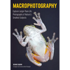 Macrophotography: Create Larger-Than-Life Photographs of Nature's Smallest Subjects - Paperback