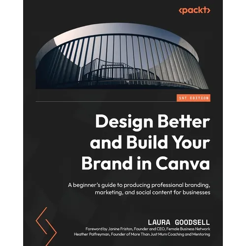 Design Better and Build Your Brand in Canva: A beginner's guide to producing professional branding, marketing, and social content for businesses - Paperback