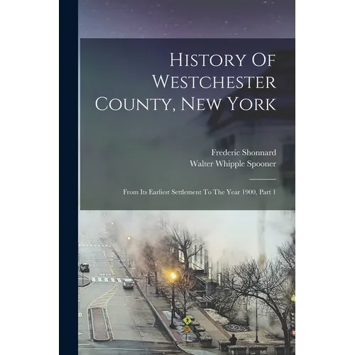 History Of Westchester County, New York: From Its Earliest Settlement To The Year 1900, Part 1 - Paperback