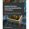 Applied Machine Learning Explainability Techniques: Make ML models explainable and trustworthy for practical applications using LIME, SHAP, and more - Paperback