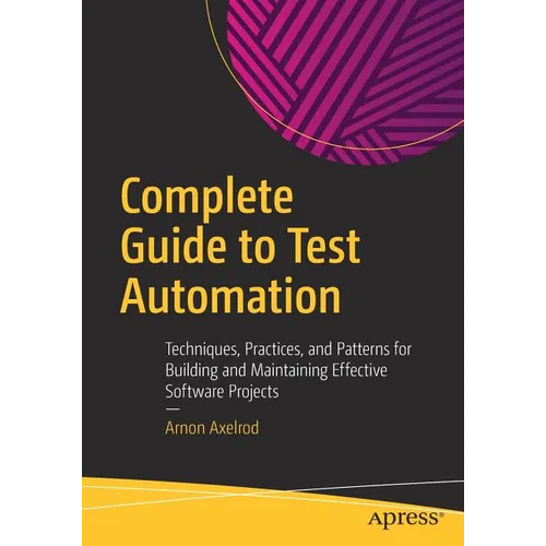 Complete Guide to Test Automation: Techniques, Practices, and Patterns for Building and Maintaining Effective Software Projects - Paperback