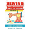 Sewing: The Definitive Guide to Sewing for Beginners - Newbies Check This Out - 11 Sewing Basics Tutorials, Step by Step to Ge - Paperback