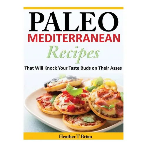 Paleo Mediterranean Recipes: That Will Knock Your Taste Buds on Their Asses - Paperback