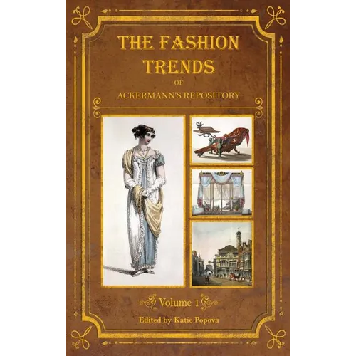 The Fashion Trends of Ackermann's Repository of Arts, Literature, Commerce, Etc.: With Additional Pictorial Reference to All Other Plates Issued 1809- - Hardcover