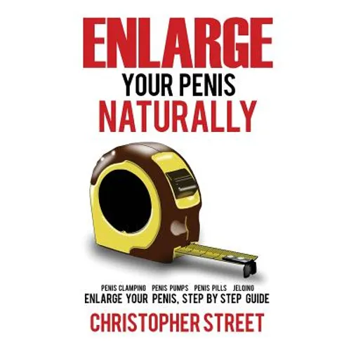Enlarge Your Penis Naturally: Penis Clamping, Penis Pumps, Penis Pills, Jelqing, Enlarge Your Penis, Step by Step Guide - Paperback