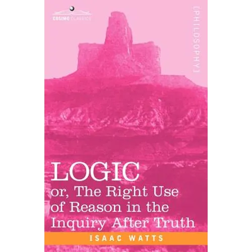 Logic: Or, the Right Use of Reason in the Inquiry After Truth - Paperback