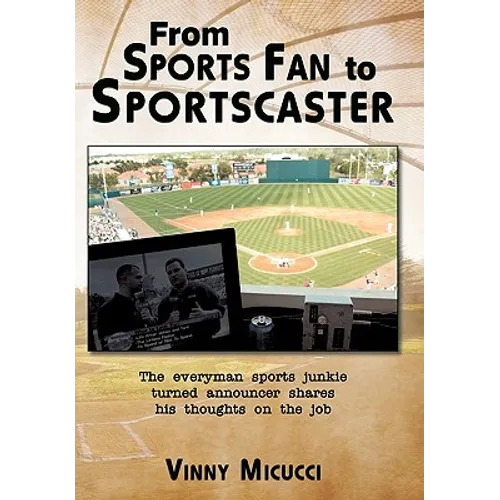 From Sports Fan to Sportscaster: The Everyman Sports Junkie Turned Announcer Shares His Thoughts on the Job - Hardcover
