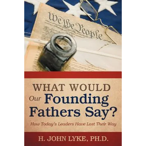 What Would Our Founding Fathers Say?: How Today's Leaders Have Lost Their Way - Paperback