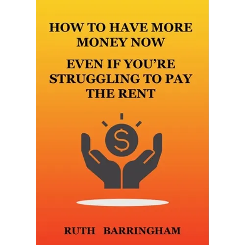 How to Have More Money Now Even If You're Struggling to Pay the Rent - Paperback