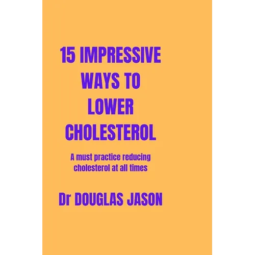 15 Impressive Ways to Lower Cholesterol: A must practice to reducing cholesterol at all time - Paperback