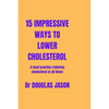 15 Impressive Ways to Lower Cholesterol: A must practice to reducing cholesterol at all time - Paperback