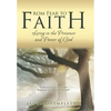 From Fear to Faith: Living in the Presence and Power of God - Hardcover