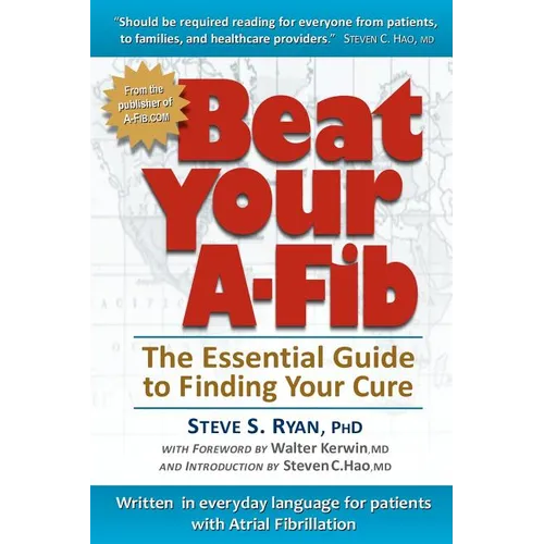 Beat Your A-Fib: The Essential Guide to Finding Your Cure: Written in everyday language for patients with Atrial Fibrillation - Paperback