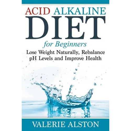 Acid Alkaline Diet For Beginners: Lose Weight Naturally, Rebalance pH Levels and Improve Health - Paperback