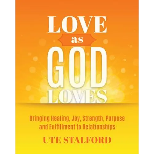 Love As God Loves: Bringing Healing, Joy, Strength, Purpose and Fulfillment to Relationships - Paperback