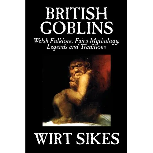British Goblins: Welsh Folklore, Fairy Mythology, Legends and Traditions by Wilt Sikes, Fiction, Fairy Tales, Folk Tales, Legends & Mythology - Paperback