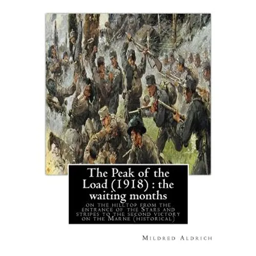 The Peak of the Load (1918) by Mildred Aldrich (historical): the waiting months: on the hilltop from the entrance of the Stars and stripes to the seco - Paperback