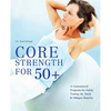 Core Strength for 50+: A Customized Program for Safely Toning Ab, Back, and Oblique Muscles - Paperback