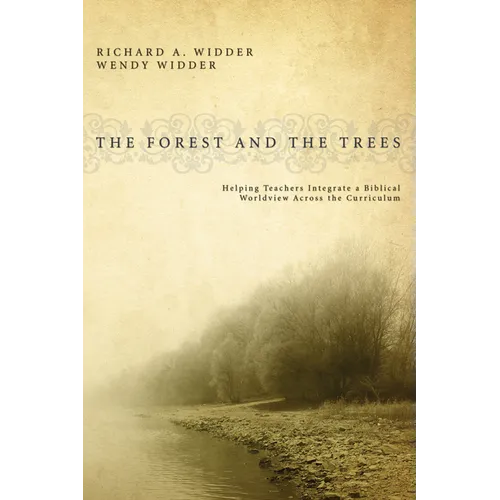 The Forest and the Trees: Helping Teachers Integrate a Biblical Worldview Across the Curriculum - Paperback