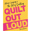 Quilt Out Loud: Activism, Language & the Art of Quilting - Paperback