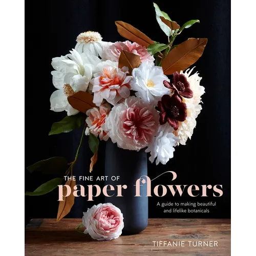 The Fine Art of Paper Flowers: A Guide to Making Beautiful and Lifelike Botanicals - Hardcover