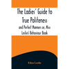 The Ladies' Guide to True Politeness and Perfect Manners or, Miss Leslie's Behaviour Book - Paperback