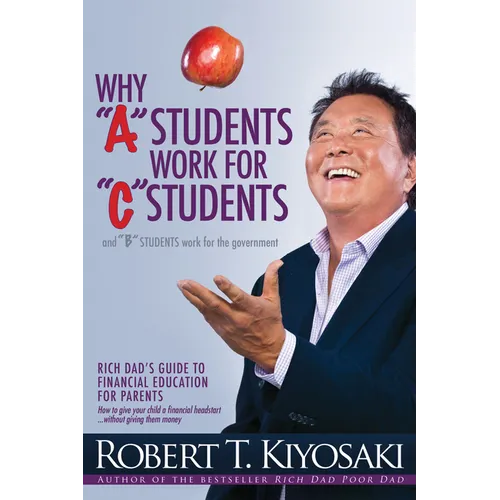 Why a Students Work for C Students and Why B Students Work for the Government: Rich Dad's Guide to Financial Education for Parents - Paperback
