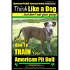 American Pit Bull, American Pit Bull Training AAA AKC: Think Like a Dog, But Don't Eat Your Poop!: American Pit Bull Breed Expert Training Here's EXAC - Paperback
