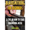 Blacksmithing For Beginners: 21 Tips On How To Start Hammering Metal - Paperback