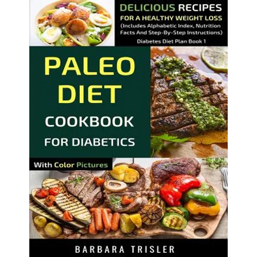 Paleo Diet Cookbook For Diabetics With Color Pictures: Delicious Recipes For A Healthy Weight Loss (Includes Alphabetic Index, Nutrition Facts And Ste - Paperback