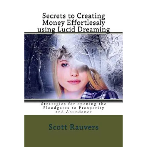 Secrets to Creating Money Effortlessly using Lucid Dreaming: Strategies for opening the Floodgates to Prosperity and Abundance - Paperback