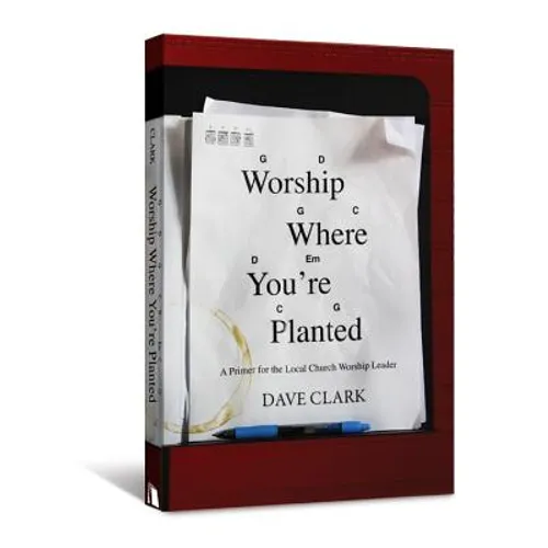 Worship Where You're Planted: A Primer for the Local Church Worship Leader - Paperback