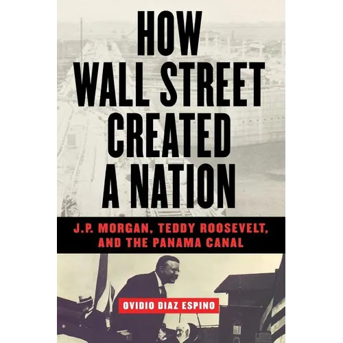How Wall Street Created a Nation: J.P. Morgan, Teddy Roosevelt, and the Panama Canal - Paperback