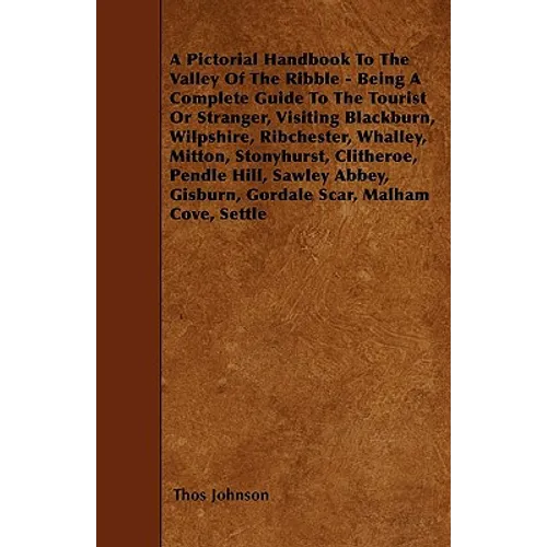 A Pictorial Handbook To The Valley Of The Ribble - Being A Complete Guide To The Tourist Or Stranger, Visiting Blackburn, Wilpshire, Ribchester, Whall - Paperback
