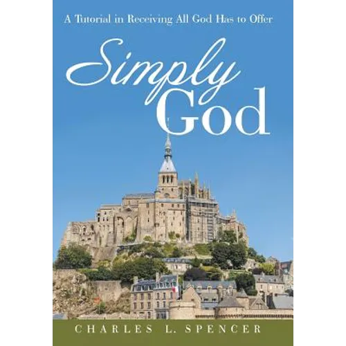 Simply God: A Tutorial in Receiving All God Has to Offer - Hardcover