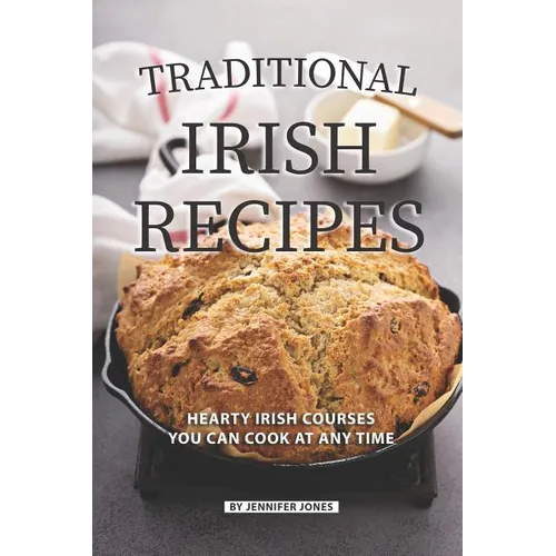 Traditional Irish Recipes: Hearty Irish Courses You Can Cook at Any Time - Paperback