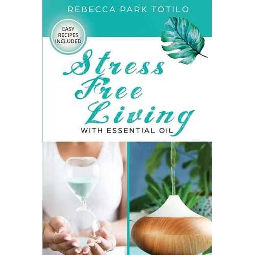 Stress Free Living With Essential Oil: A Comprehensive Guide to Aromatherapy for Stress Management, Emotional Balance, and Natural Well-Being - Paperback