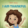 With Jesus I am Thankful: A Christian children's book about gratitude, helping kids give thanks in any circumstance; great biblical gift for thanksgiv - Paperback