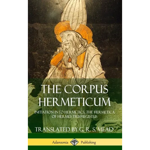 The Corpus Hermeticum: Initiation into Hermetics, The Hermetica of Hermes Trismegistus (Hardcover) - Hardcover