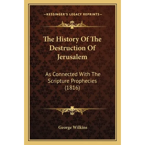 The History Of The Destruction Of Jerusalem: As Connected With The Scripture Prophecies (1816) - Paperback