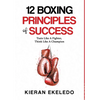 12 Boxing Principles of Success: Train Like A Fighter, Think Like A Champion - Hardcover