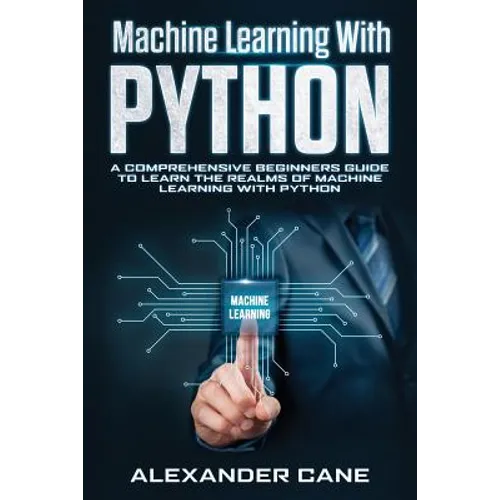 Machine Learning with Python: A Comprehensive Beginners Guide to Learn the Realms of Machine Learning with Python - Paperback