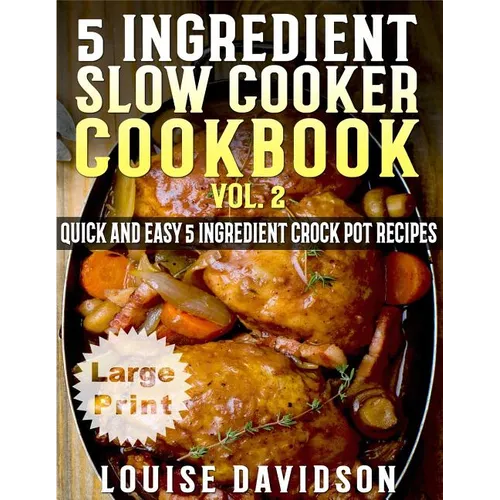 5 Ingredient Slow Cooker Cookbook - Volume 2 ***Large Print Edition***: More Quick and Easy 5 Ingredient Crock Pot Recipes - Paperback