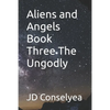 Aliens and Angels Book Three The Ungodly - Paperback