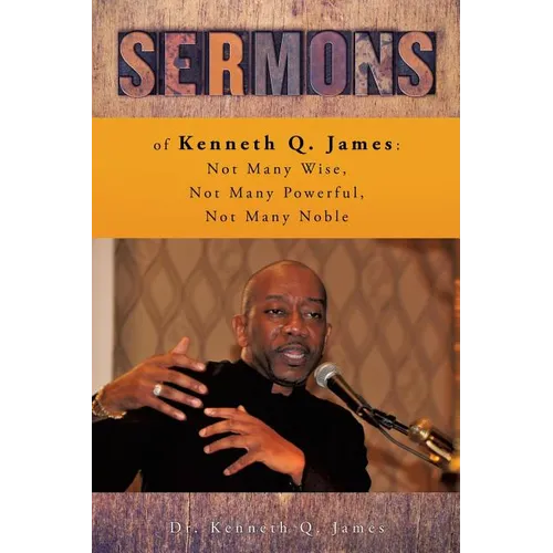 Sermons of Kenneth Q. James: Not Many Wise, Not Many Powerful, Not Many Noble - Paperback